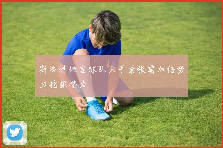 斯洛特坦言球队人手紧张需加倍努力挖掘潜力