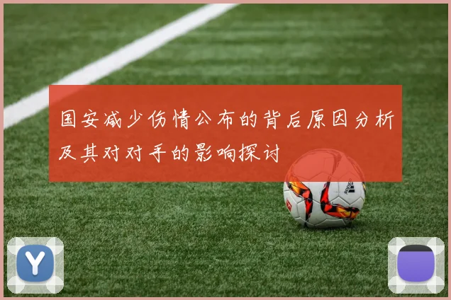 国安减少伤情公布的背后原因分析及其对对手的影响探讨