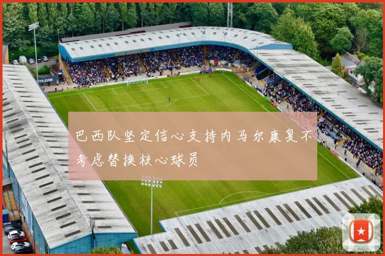 巴西队坚定信心支持内马尔康复不考虑替换核心球员