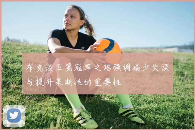 布克谈卫冕冠军之路强调减少失误与提升果断性的重要性