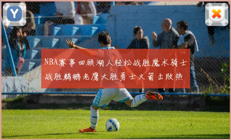 NBA赛事回顾湖人轻松战胜魔术骑士战胜鹈鹕老鹰大胜勇士火箭击败热火