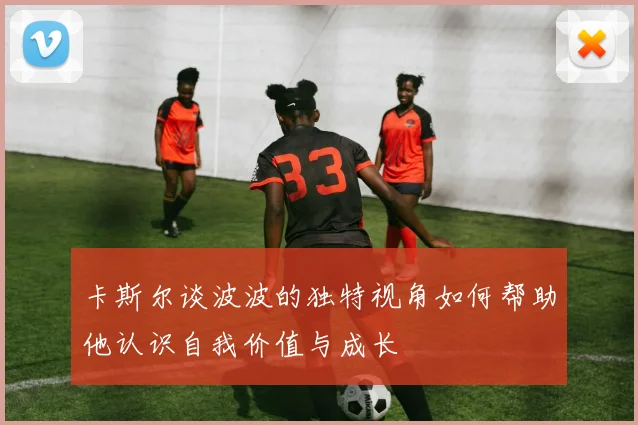 卡斯尔谈波波的独特视角如何帮助他认识自我价值与成长