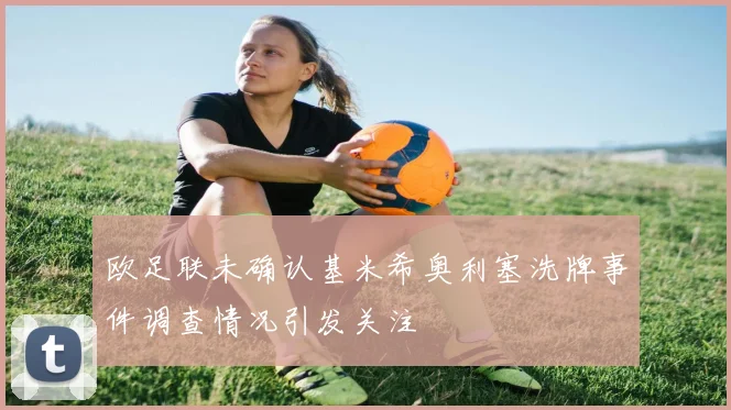 欧足联未确认基米希奥利塞洗牌事件调查情况引发关注