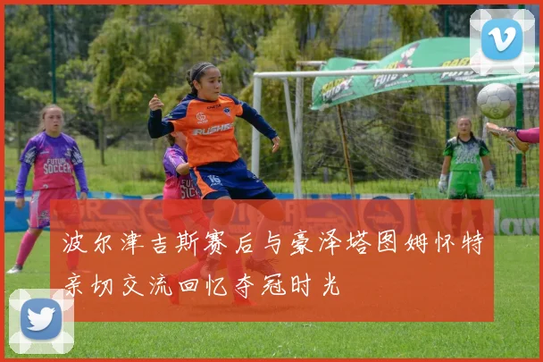 波尔津吉斯赛后与豪泽塔图姆怀特亲切交流回忆夺冠时光