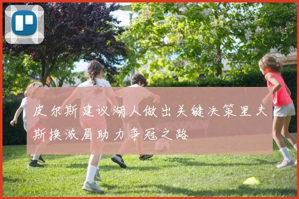 皮尔斯建议湖人做出关键决策里夫斯换浓眉助力争冠之路