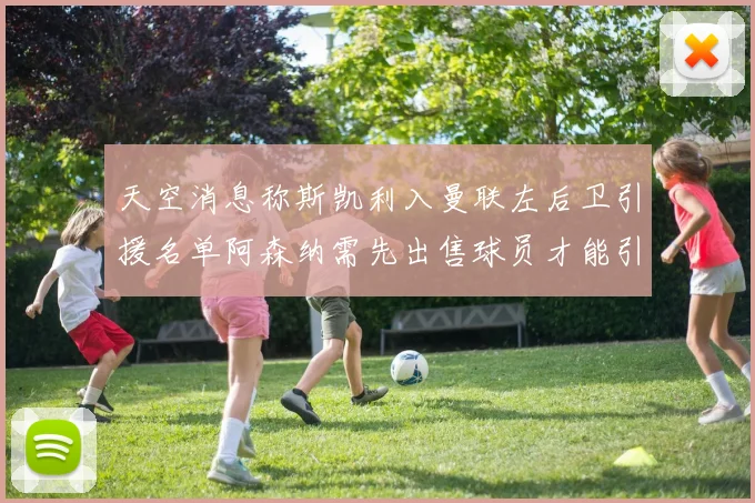 天空消息称斯凯利入曼联左后卫引援名单阿森纳需先出售球员才能引援