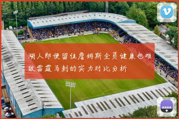 湖人即便留住詹姆斯全员健康也难敌雷霆马刺的实力对比分析