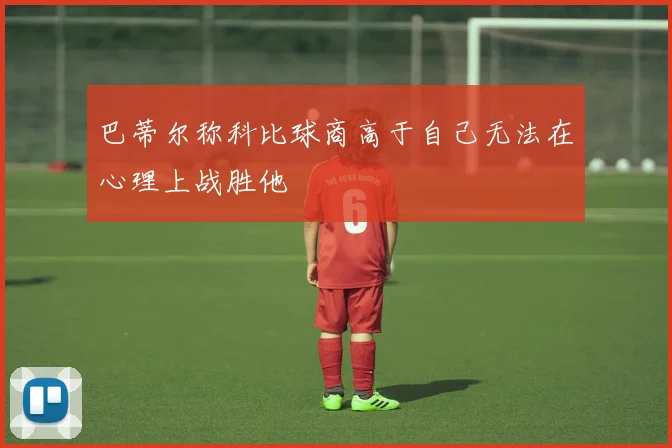巴蒂尔称科比球商高于自己无法在心理上战胜他