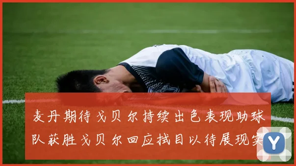 麦丹期待戈贝尔持续出色表现助球队获胜戈贝尔回应拭目以待展现实力
