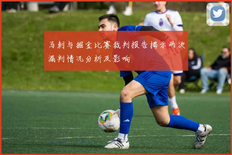 马刺与掘金比赛裁判报告揭示两次漏判情况分析及影响