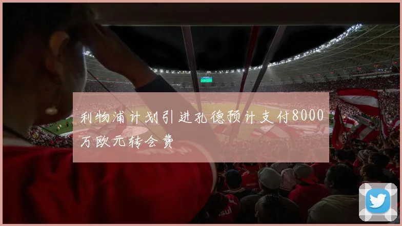 利物浦计划引进孔德预计支付8000万欧元转会费