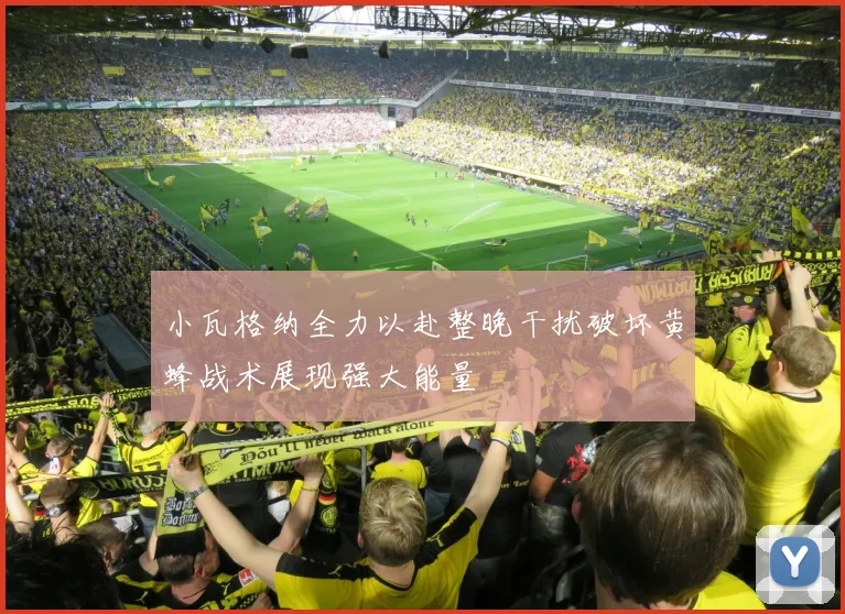 小瓦格纳全力以赴整晚干扰破坏黄蜂战术展现强大能量