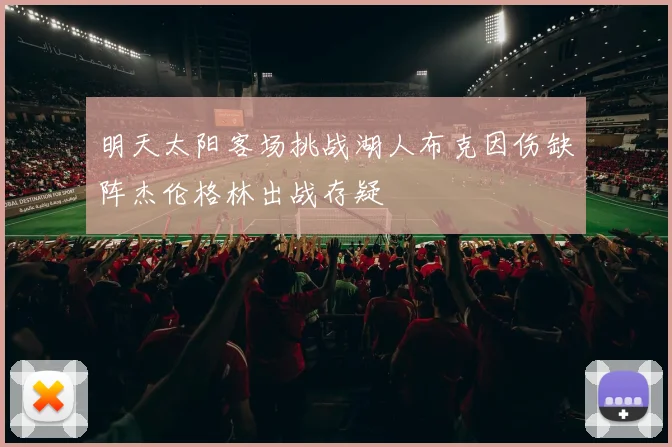 明天太阳客场挑战湖人布克因伤缺阵杰伦格林出战存疑